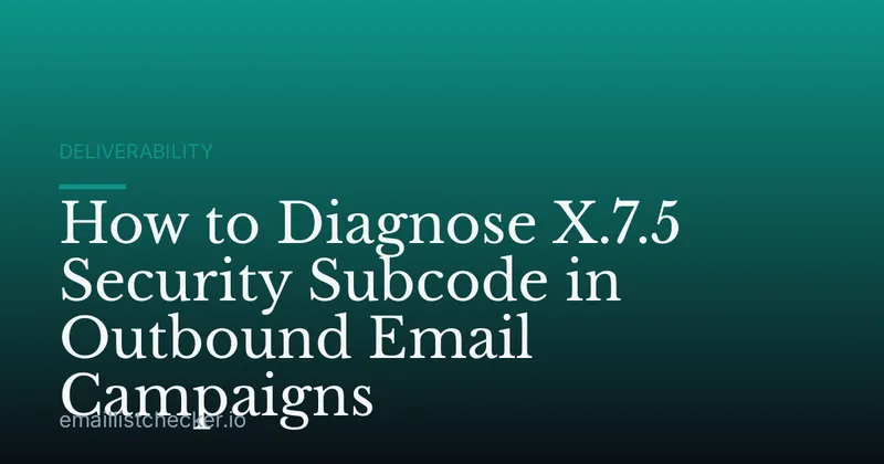 How to Diagnose X.7.5 Security Subcode in Outbound Email Campaigns