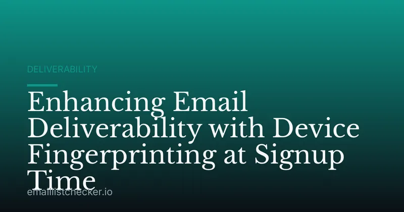 Enhancing Email Deliverability with Device Fingerprinting at Signup Time