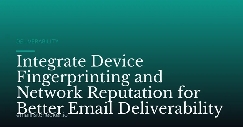 Integrate Device Fingerprinting and Network Reputation for Better Email Deliverability