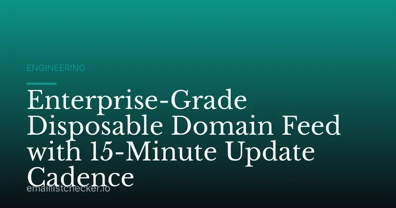 Enterprise-Grade Disposable Domain Feed with 15-Minute Update Cadence