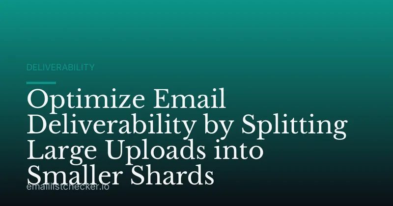 Optimize Email Deliverability by Splitting Large Uploads into Smaller Shards