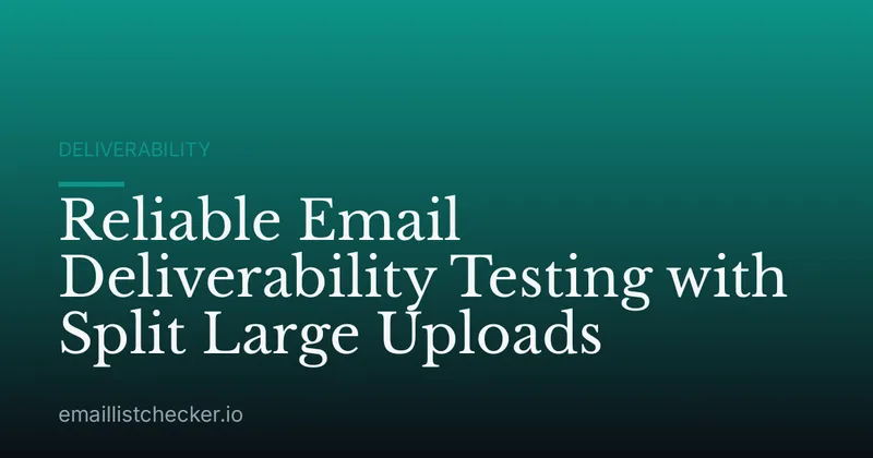 Reliable Email Deliverability Testing with Split Large Uploads