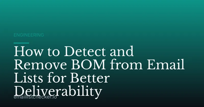 How to Detect and Remove BOM from Email Lists for Better Deliverability