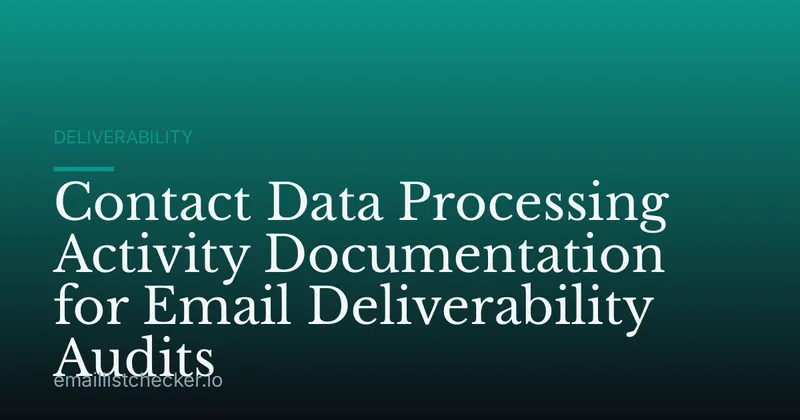 Contact Data Processing Activity Documentation for Email Deliverability Audits