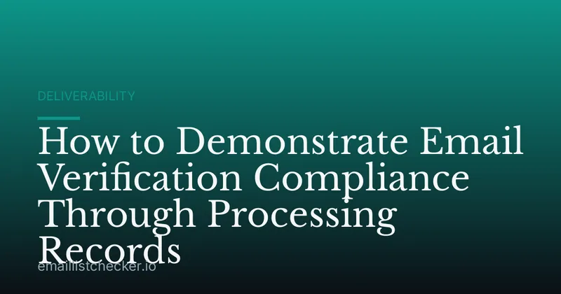 How to Demonstrate Email Verification Compliance Through Processing Records