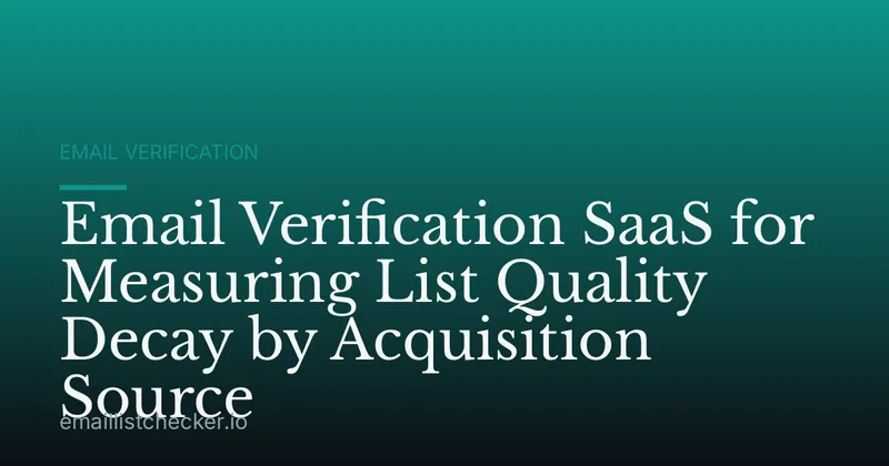 Email Verification SaaS for Measuring List Quality Decay by Acquisition Source