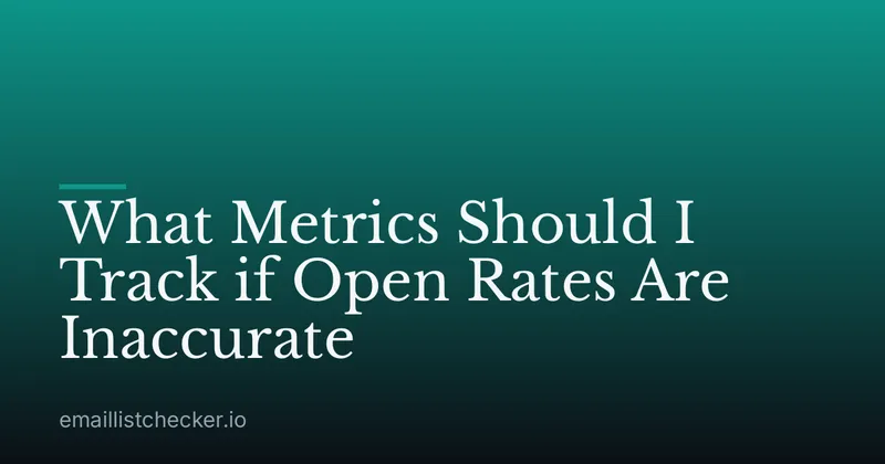 What Metrics Should I Track if Open Rates Are Inaccurate