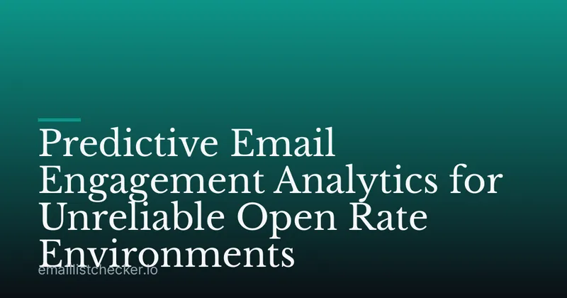 Predictive Email Engagement Analytics for Unreliable Open Rate Environments