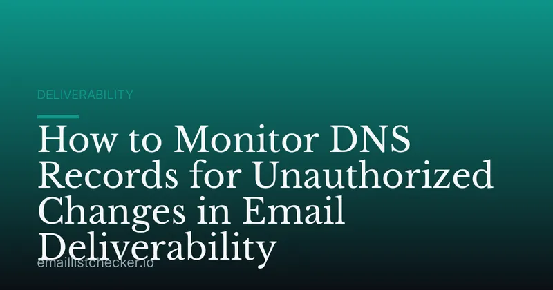 How to Monitor DNS Records for Unauthorized Changes in Email Deliverability