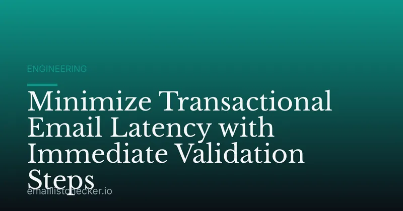 Minimize Transactional Email Latency with Immediate Validation Steps