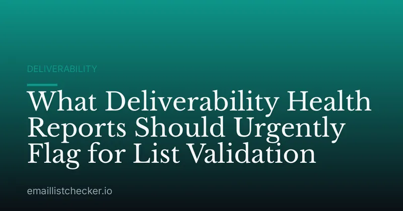 What Deliverability Health Reports Should Urgently Flag for List Validation