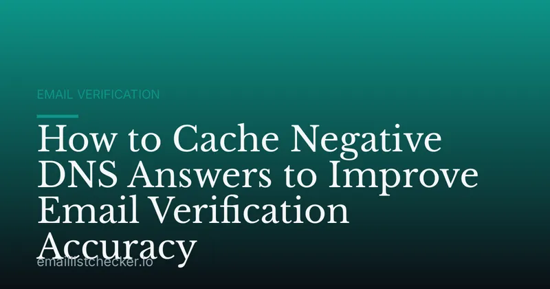 How to Cache Negative DNS Answers to Improve Email Verification Accuracy