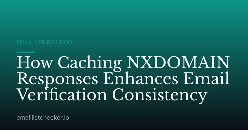 How Caching NXDOMAIN Responses Enhances Email Verification Consistency