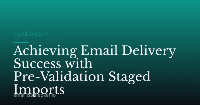 Achieving Email Delivery Success with Pre-Validation Staged Imports
