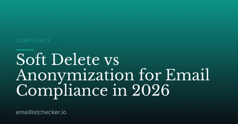 Soft Delete vs Anonymization for Email Compliance in 2026