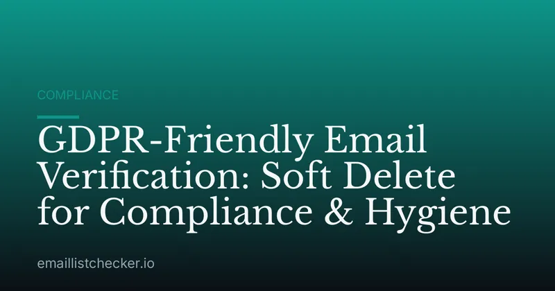 GDPR-Friendly Email Verification: Soft Delete for Compliance & Hygiene