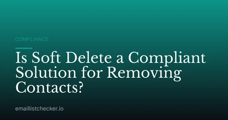 Is Soft Delete a Compliant Solution for Removing Contacts?