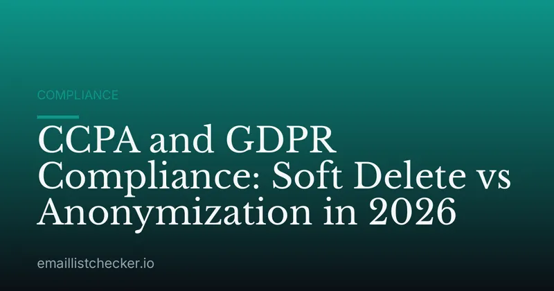 CCPA and GDPR Compliance: Soft Delete vs Anonymization in 2026