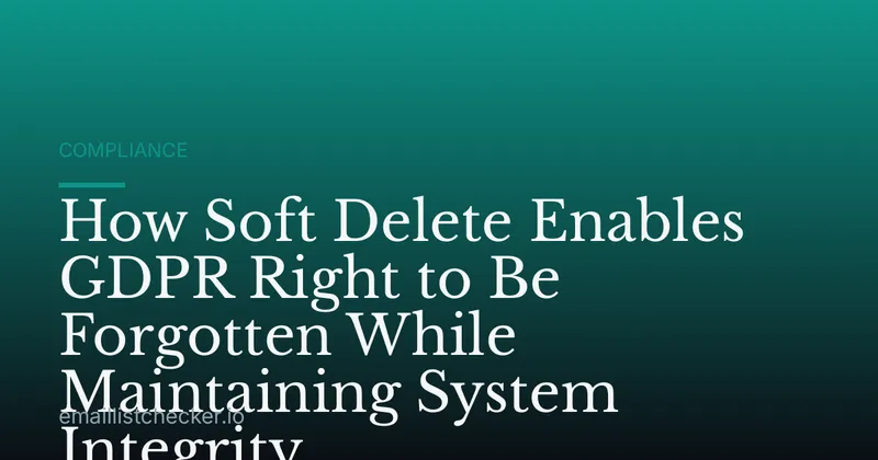 How Soft Delete Enables GDPR Right to Be Forgotten While Maintaining System Integrity