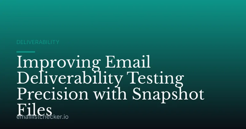 Improving Email Deliverability Testing Precision with Snapshot Files