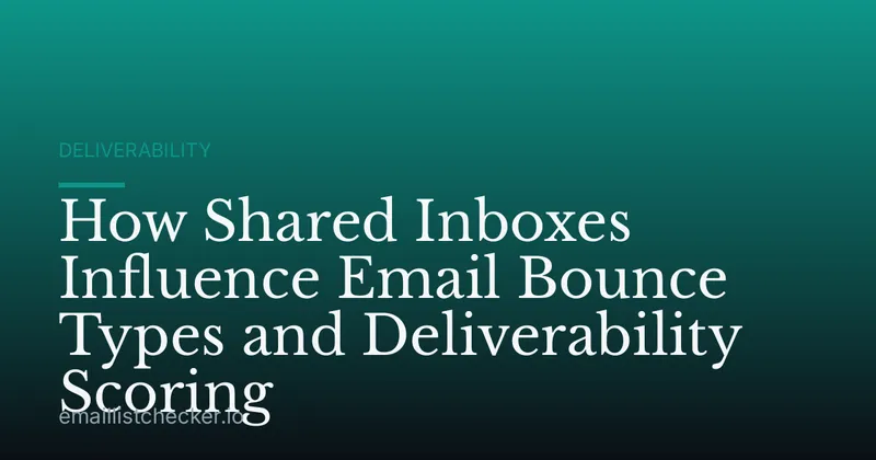 How Shared Inboxes Influence Email Bounce Types and Deliverability Scoring