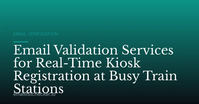 Email Validation Services for Real-Time Kiosk Registration at Busy Train Stations