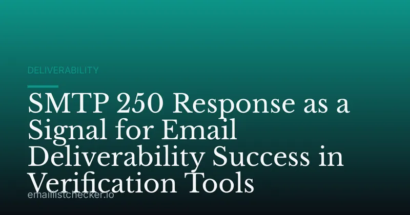 SMTP 250 Response as a Signal for Email Deliverability Success in Verification Tools