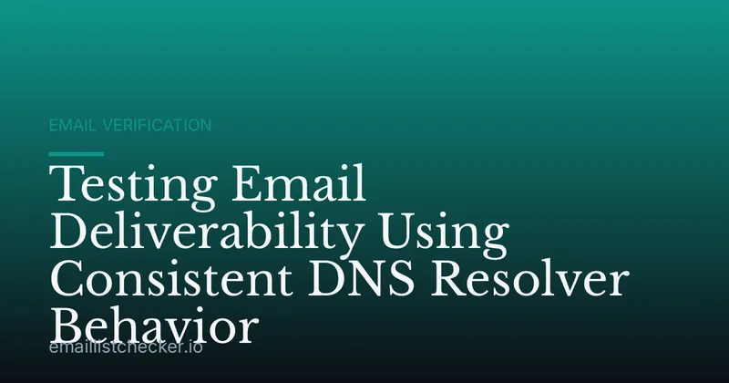 Testing Email Deliverability Using Consistent DNS Resolver Behavior