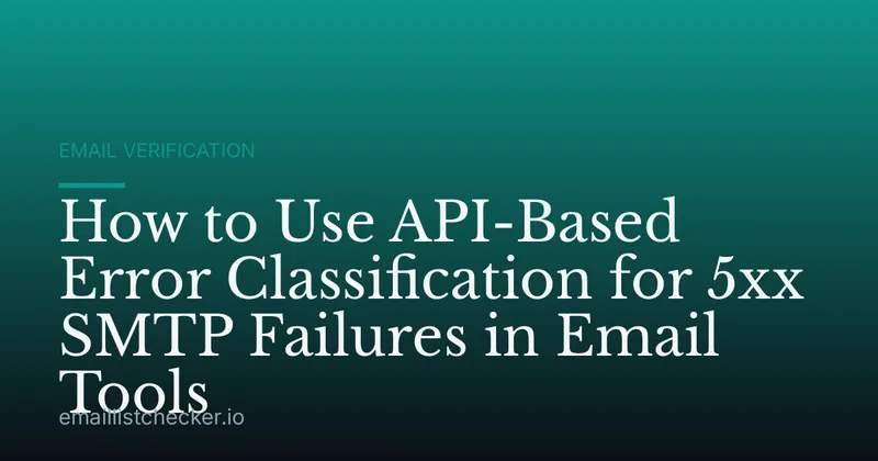 How to Use API-Based Error Classification for 5xx SMTP Failures in Email Tools