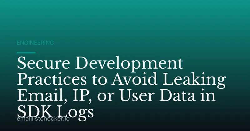 Secure Development Practices to Avoid Leaking Email, IP, or User Data in SDK Logs