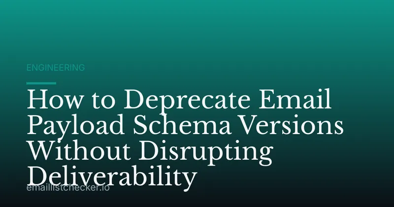 How to Deprecate Email Payload Schema Versions Without Disrupting Deliverability