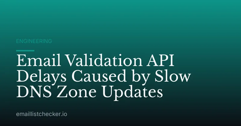 Email Validation API Delays Caused by Slow DNS Zone Updates