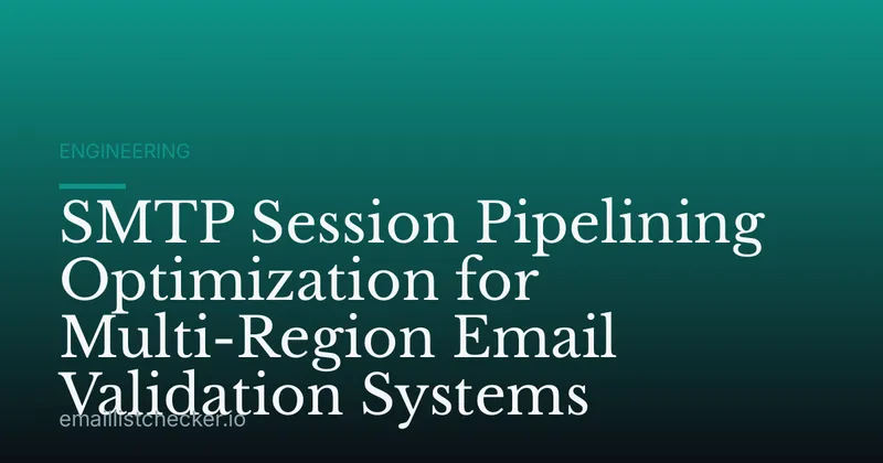 SMTP Session Pipelining Optimization for Multi-Region Email Validation Systems