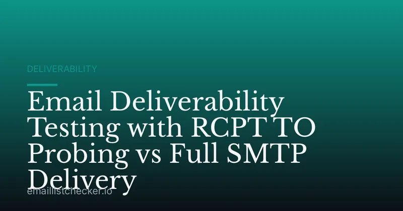 Email Deliverability Testing with RCPT TO Probing vs Full SMTP Delivery