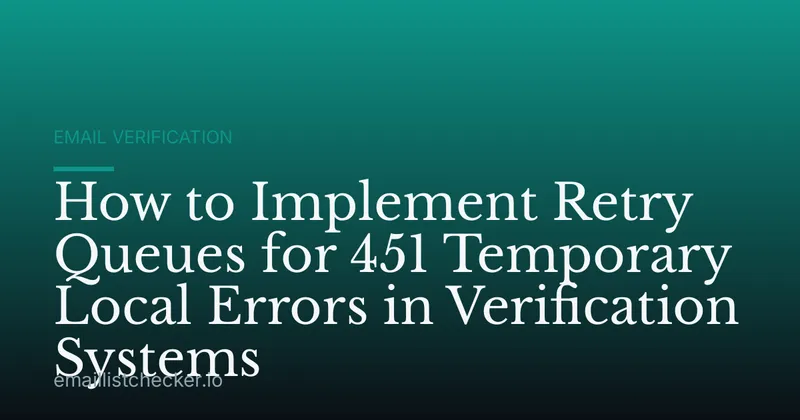 How to Implement Retry Queues for 451 Temporary Local Errors in Verification Systems