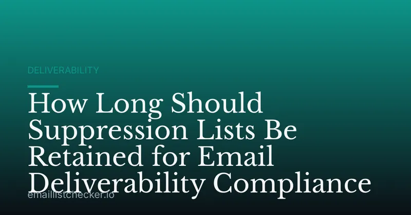 How Long Should Suppression Lists Be Retained for Email Deliverability Compliance