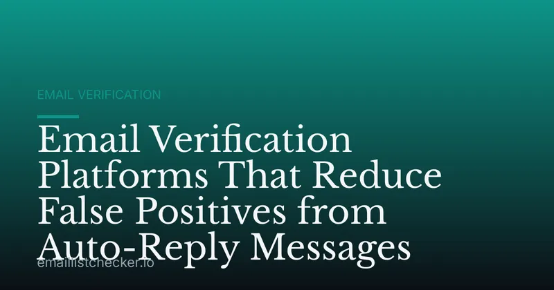 Email Verification Platforms That Reduce False Positives from Auto-Reply Messages