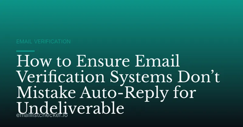 How to Ensure Email Verification Systems Don’t Mistake Auto-Reply for Undeliverable