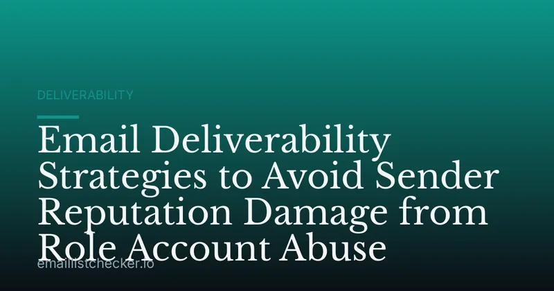 Email Deliverability Strategies to Avoid Sender Reputation Damage from Role Account Abuse