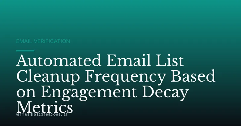 Automated Email List Cleanup Frequency Based on Engagement Decay Metrics