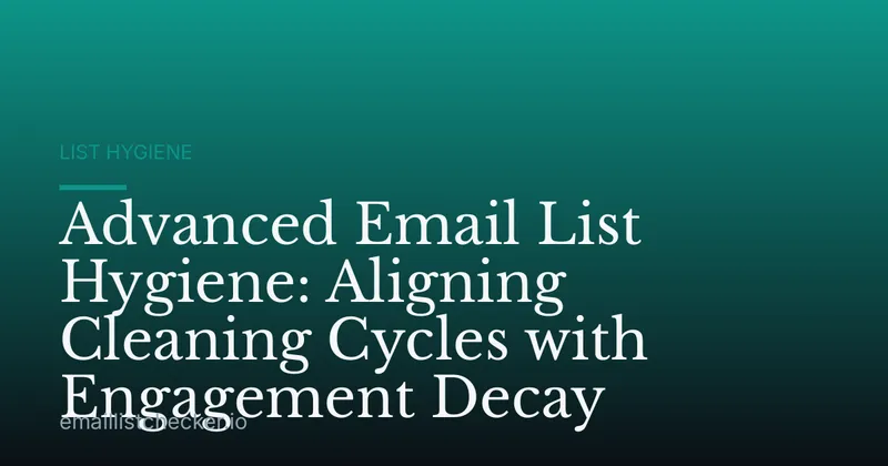 Advanced Email List Hygiene: Aligning Cleaning Cycles with Engagement Decay
