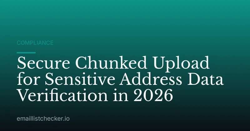 Secure Chunked Upload for Sensitive Address Data Verification in 2026
