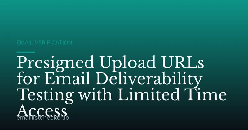 Presigned Upload URLs for Email Deliverability Testing with Limited Time Access