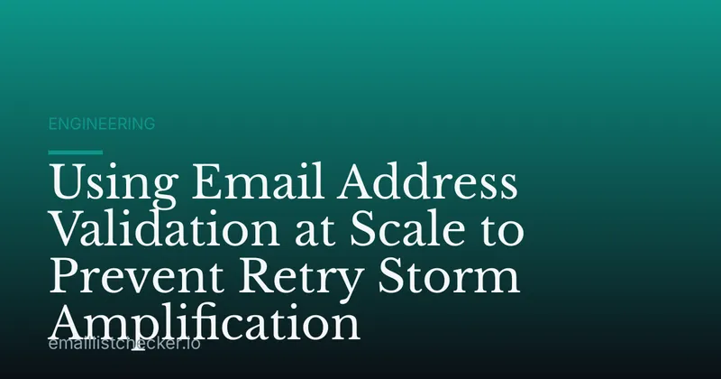 Using Email Address Validation at Scale to Prevent Retry Storm Amplification