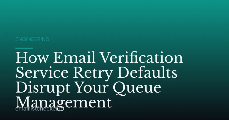 How Email Verification Service Retry Defaults Disrupt Your Queue Management