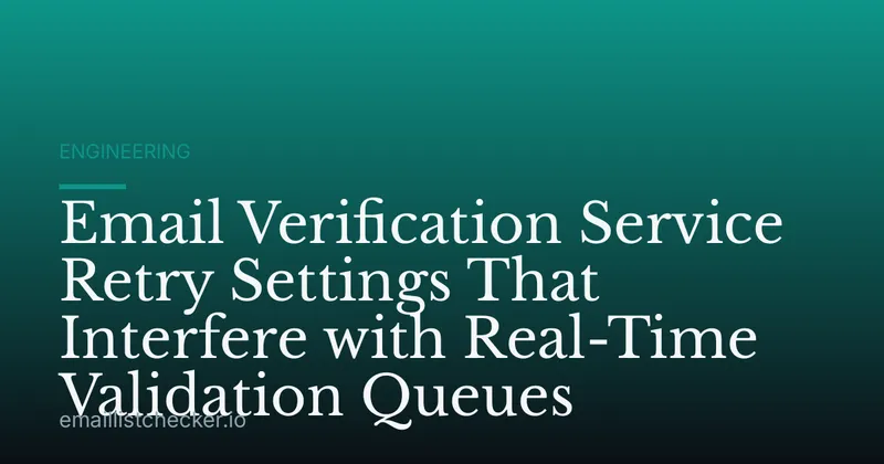 Email Verification Service Retry Settings That Interfere with Real-Time Validation Queues