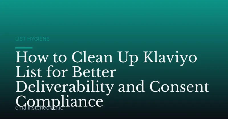 How to Clean Up Klaviyo List for Better Deliverability and Consent Compliance