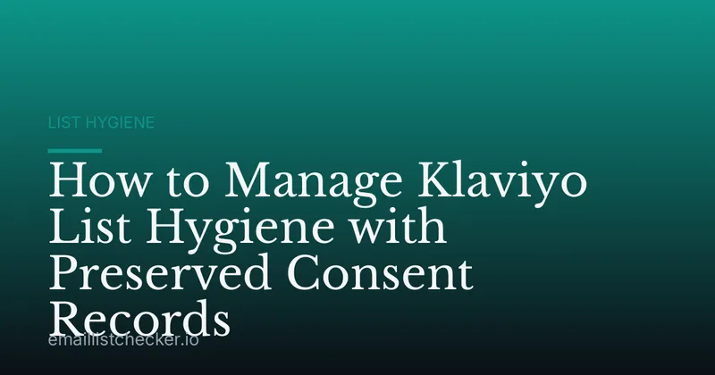 How to Manage Klaviyo List Hygiene with Preserved Consent Records