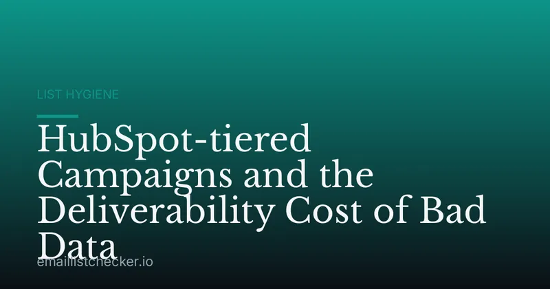 HubSpot-tiered Campaigns and the Deliverability Cost of Bad Data