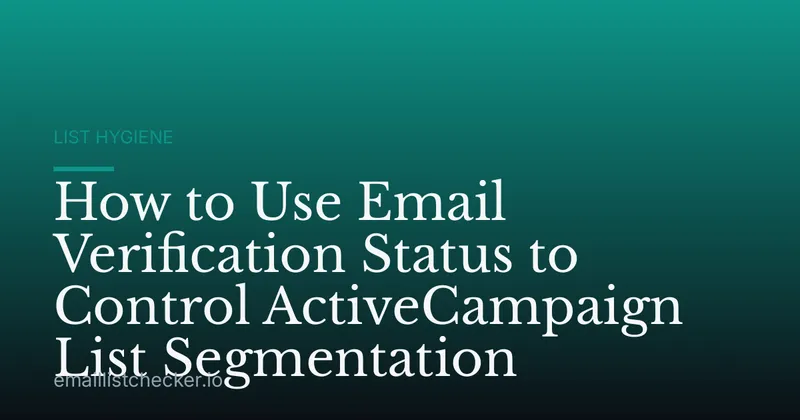 How to Use Email Verification Status to Control ActiveCampaign List Segmentation